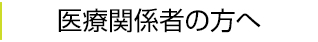 医療関係者の方へ